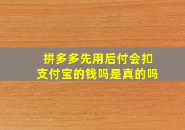 拼多多先用后付会扣支付宝的钱吗是真的吗