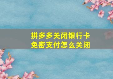 拼多多关闭银行卡免密支付怎么关闭