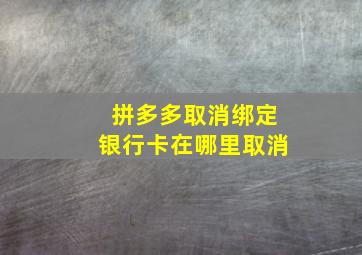 拼多多取消绑定银行卡在哪里取消