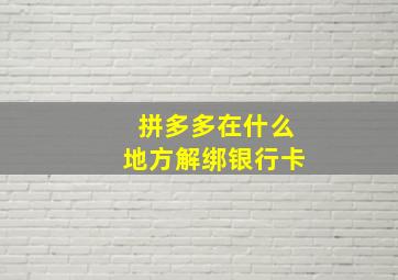 拼多多在什么地方解绑银行卡