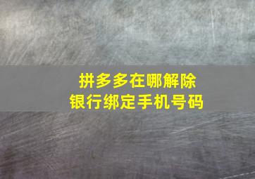 拼多多在哪解除银行绑定手机号码