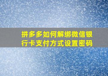 拼多多如何解绑微信银行卡支付方式设置密码