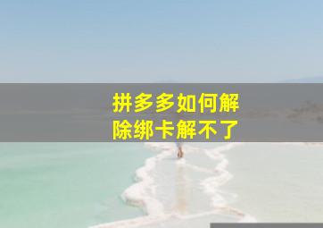 拼多多如何解除绑卡解不了