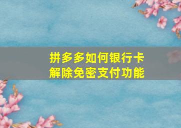 拼多多如何银行卡解除免密支付功能