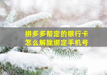 拼多多帮定的银行卡怎么解除绑定手机号