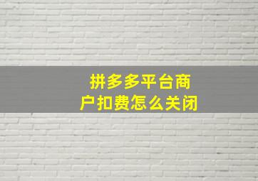 拼多多平台商户扣费怎么关闭