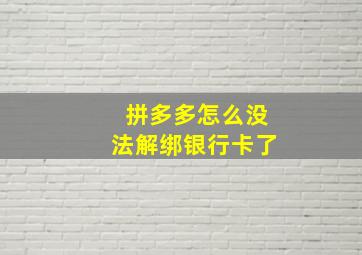 拼多多怎么没法解绑银行卡了