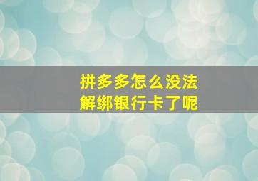 拼多多怎么没法解绑银行卡了呢