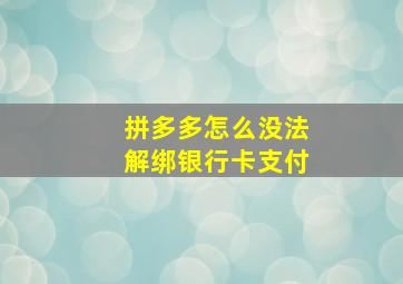 拼多多怎么没法解绑银行卡支付