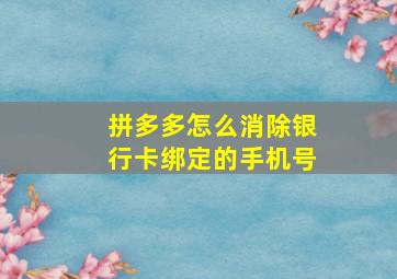 拼多多怎么消除银行卡绑定的手机号