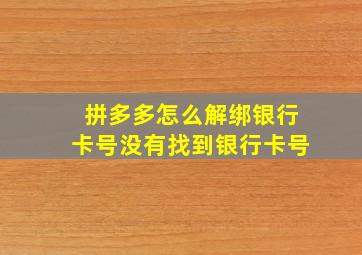 拼多多怎么解绑银行卡号没有找到银行卡号