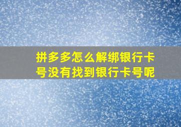 拼多多怎么解绑银行卡号没有找到银行卡号呢