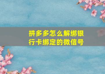 拼多多怎么解绑银行卡绑定的微信号