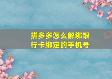 拼多多怎么解绑银行卡绑定的手机号