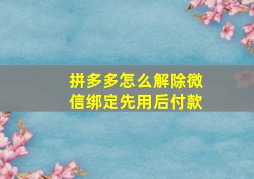 拼多多怎么解除微信绑定先用后付款