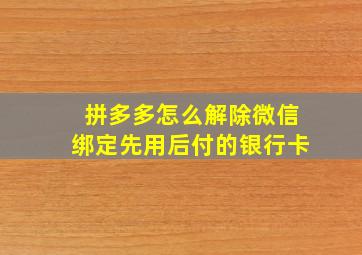 拼多多怎么解除微信绑定先用后付的银行卡