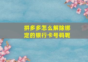 拼多多怎么解除绑定的银行卡号码呢