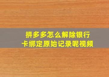 拼多多怎么解除银行卡绑定原始记录呢视频