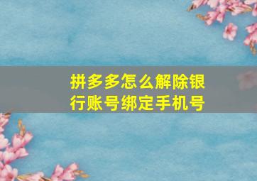 拼多多怎么解除银行账号绑定手机号