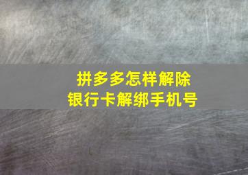 拼多多怎样解除银行卡解绑手机号