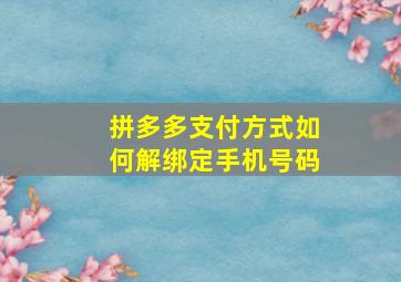 拼多多支付方式如何解绑定手机号码