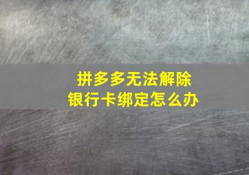 拼多多无法解除银行卡绑定怎么办