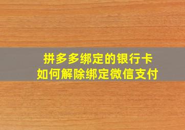 拼多多绑定的银行卡如何解除绑定微信支付