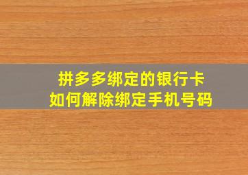 拼多多绑定的银行卡如何解除绑定手机号码