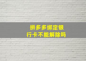 拼多多绑定银行卡不能解除吗