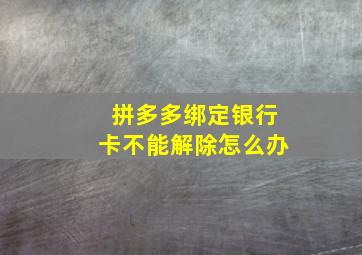 拼多多绑定银行卡不能解除怎么办