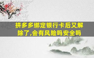 拼多多绑定银行卡后又解除了,会有风险吗安全吗