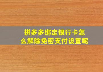 拼多多绑定银行卡怎么解除免密支付设置呢