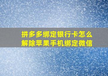 拼多多绑定银行卡怎么解除苹果手机绑定微信