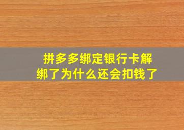 拼多多绑定银行卡解绑了为什么还会扣钱了