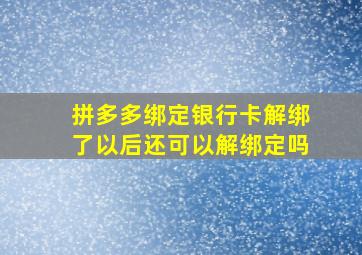 拼多多绑定银行卡解绑了以后还可以解绑定吗