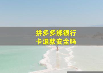 拼多多绑银行卡退款安全吗