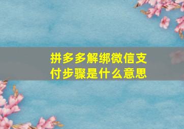 拼多多解绑微信支付步骤是什么意思