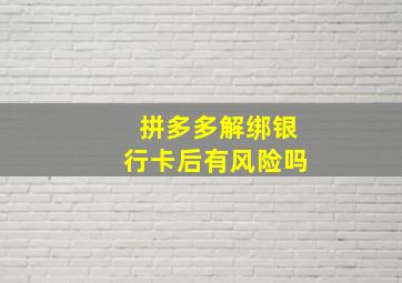 拼多多解绑银行卡后有风险吗