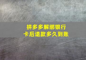 拼多多解绑银行卡后退款多久到账