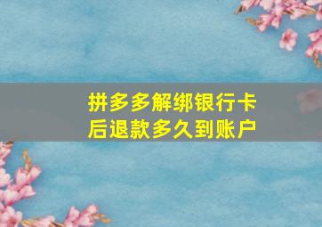 拼多多解绑银行卡后退款多久到账户