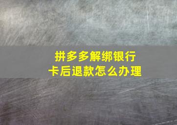 拼多多解绑银行卡后退款怎么办理