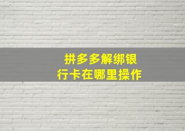 拼多多解绑银行卡在哪里操作