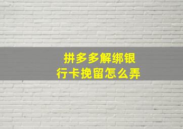 拼多多解绑银行卡挽留怎么弄