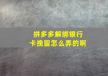 拼多多解绑银行卡挽留怎么弄的啊