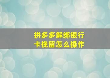 拼多多解绑银行卡挽留怎么操作