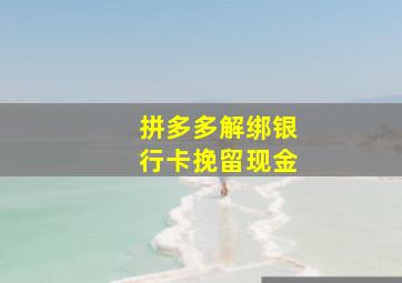 拼多多解绑银行卡挽留现金