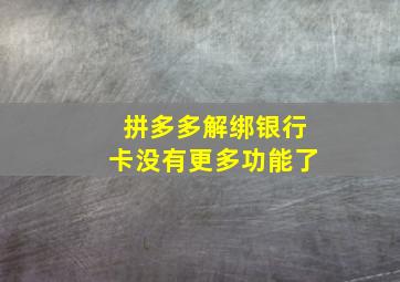 拼多多解绑银行卡没有更多功能了