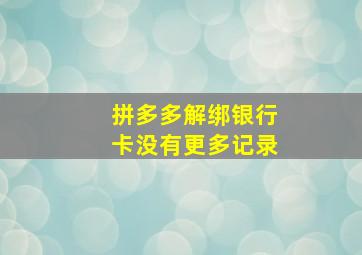 拼多多解绑银行卡没有更多记录