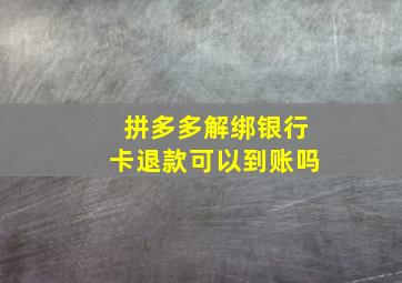 拼多多解绑银行卡退款可以到账吗