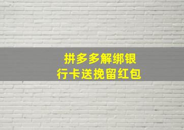 拼多多解绑银行卡送挽留红包